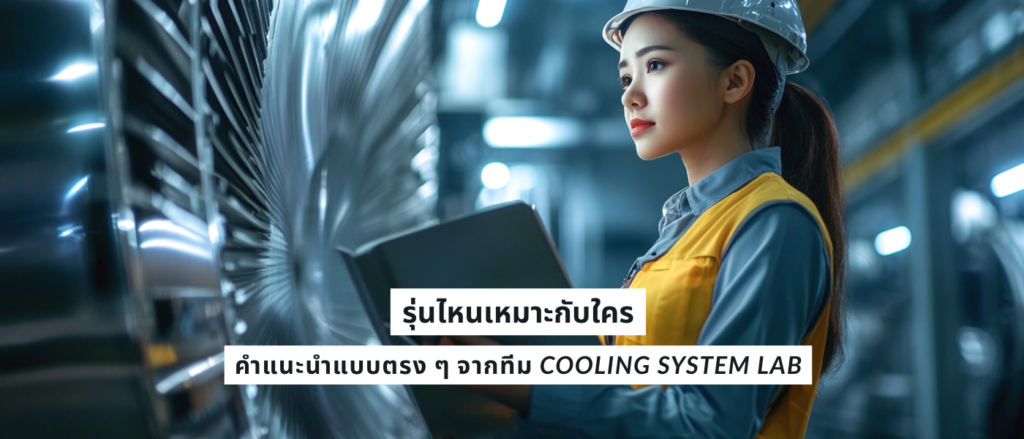 รุ่นไหนเหมาะกับใคร – คำแนะนำแบบตรง ๆ จากทีม Cooling System Lab